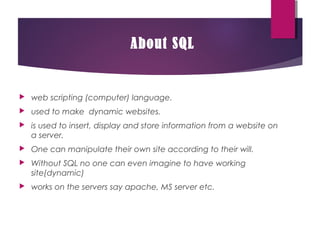About SQL
 web scripting (computer) language.
 used to make dynamic websites.
 is used to insert, display and store inf...