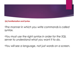 •(b) Familiarization and Syntax
•The manner in which you write commands is called
syntax.
•You must use the right syntax i...