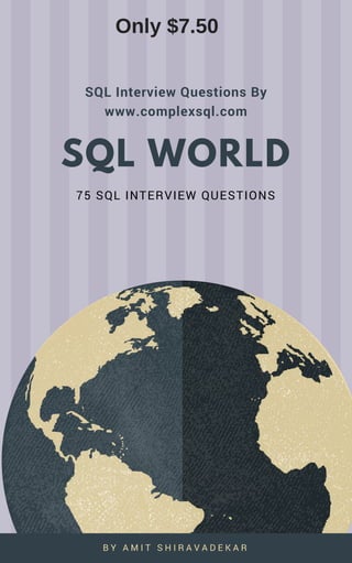 SQL WORLD
75 SQL INTERVIEW QUESTIONS
SQL Interview Questions By
www.complexsql.com
B Y A M I T S H I R A V A D E K A R
Only $7.50
 