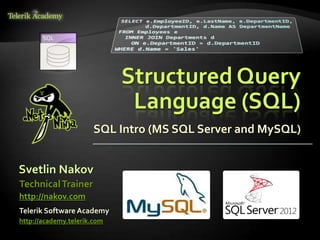 Structured Query
Language (SQL)
SQL Intro (MS SQL Server and MySQL)
Svetlin Nakov
Telerik Software Academy
http://academy.telerik.com
TechnicalTrainer
http://nakov.com
 