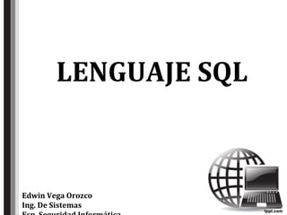 LENGUAJE SQL
Edwin Vega Orozco
Ing. De Sistemas
 