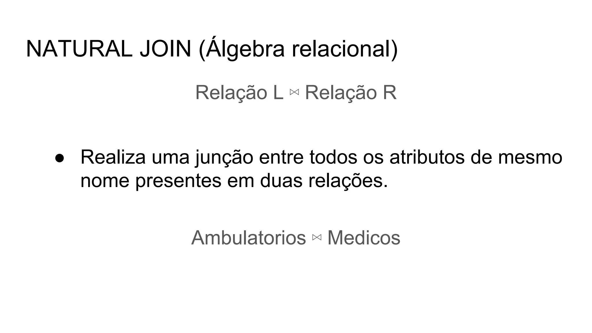 NATURAL JOIN (Álgebra relacional)
Relação L ⋈ Relação R
● Realiza uma junção entre todos os atributos de mesmo
nome presentes em duas relações.
Ambulatorios ⋈ Medicos
 