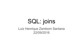 SQL: joins
Luiz Henrique Zambom Santana
22/09/2016
 