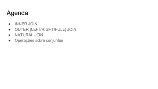 Agenda
● INNER JOIN
● OUTER (LEFT/RIGHT/FULL) JOIN
● NATURAL JOIN
● Operações sobre conjuntos
 