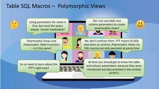 Table SQL Macros – Polymorphic Views
• Pass tables (views, named subqueries) as parameter of type DBMS_TF.TABLE_T
a table ...