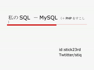 私の SQL  － MySQL （＋ PHP をすこし） id:stick23rd Twtitter/stiq 