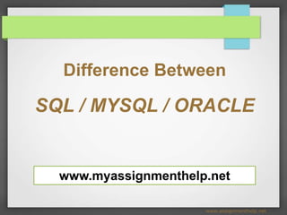 Difference Between
SQL / MYSQL / ORACLE
www.assignmenthelp.net
www.myassignmenthelp.net
 