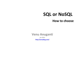 SQL or NoSQL    How to choose Venu Anuganti Jan 2011 http://venublog.com/ 