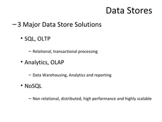 Data Stores <ul><ul><li>3 Major Data Store Solutions </li></ul></ul><ul><ul><ul><li>SQL, OLTP  </li></ul></ul></ul><ul><ul...