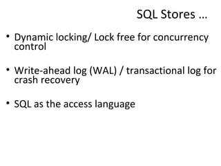 SQL Stores … <ul><li>Dynamic locking/ Lock free for concurrency control </li></ul><ul><li>Write-ahead log (WAL) / transact...