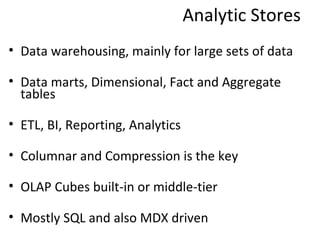 Analytic Stores <ul><li>Data warehousing, mainly for large sets of data </li></ul><ul><li>Data marts, Dimensional, Fact an...