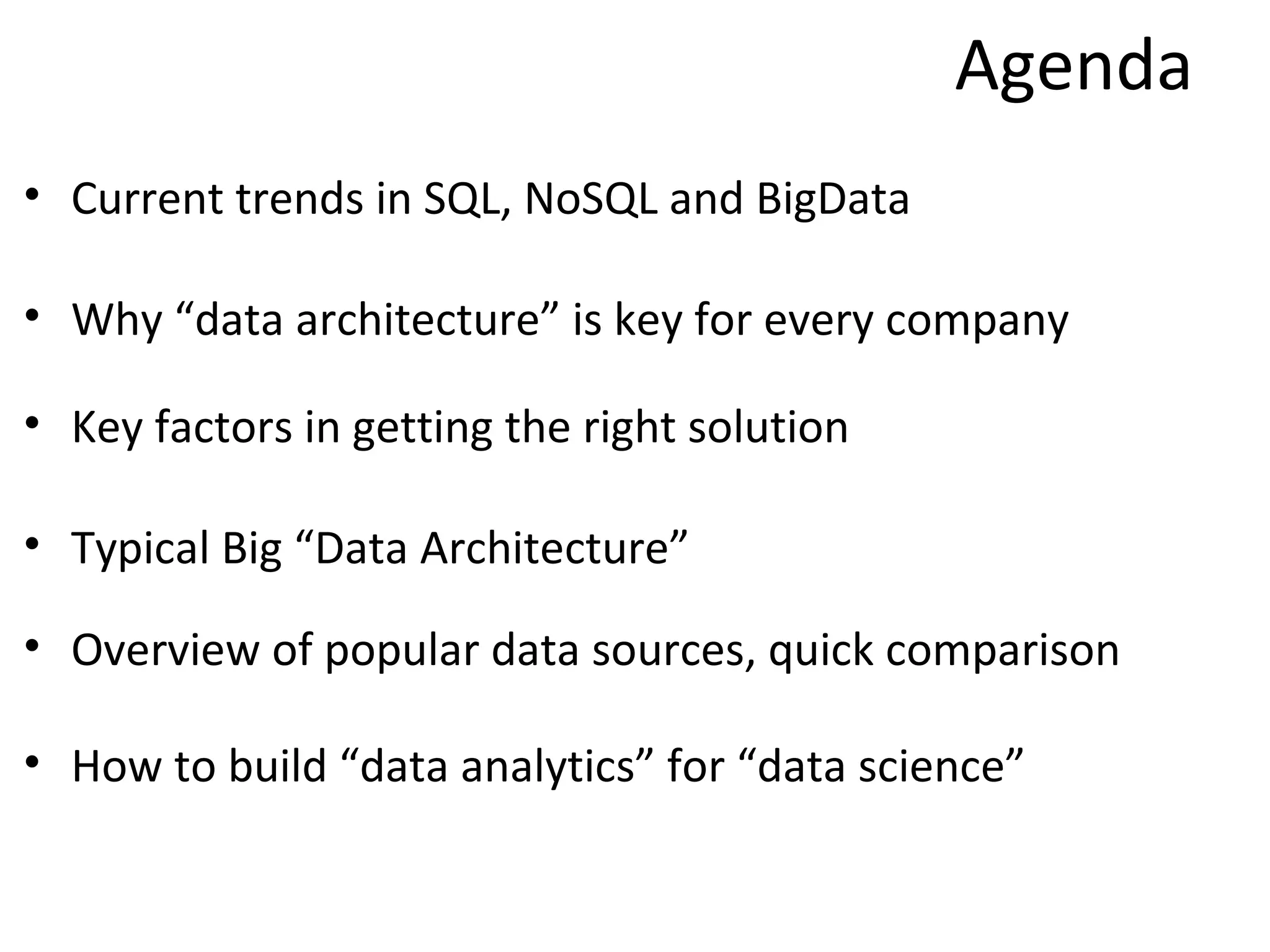 Agenda
• Current trends in SQL, NoSQL and BigData

• Why “data architecture” is key for every company

• Key factors in getting the right solution

• Typical Big “Data Architecture”

• Overview of popular data sources, quick comparison

• How to build “data analytics” for “data science”
 