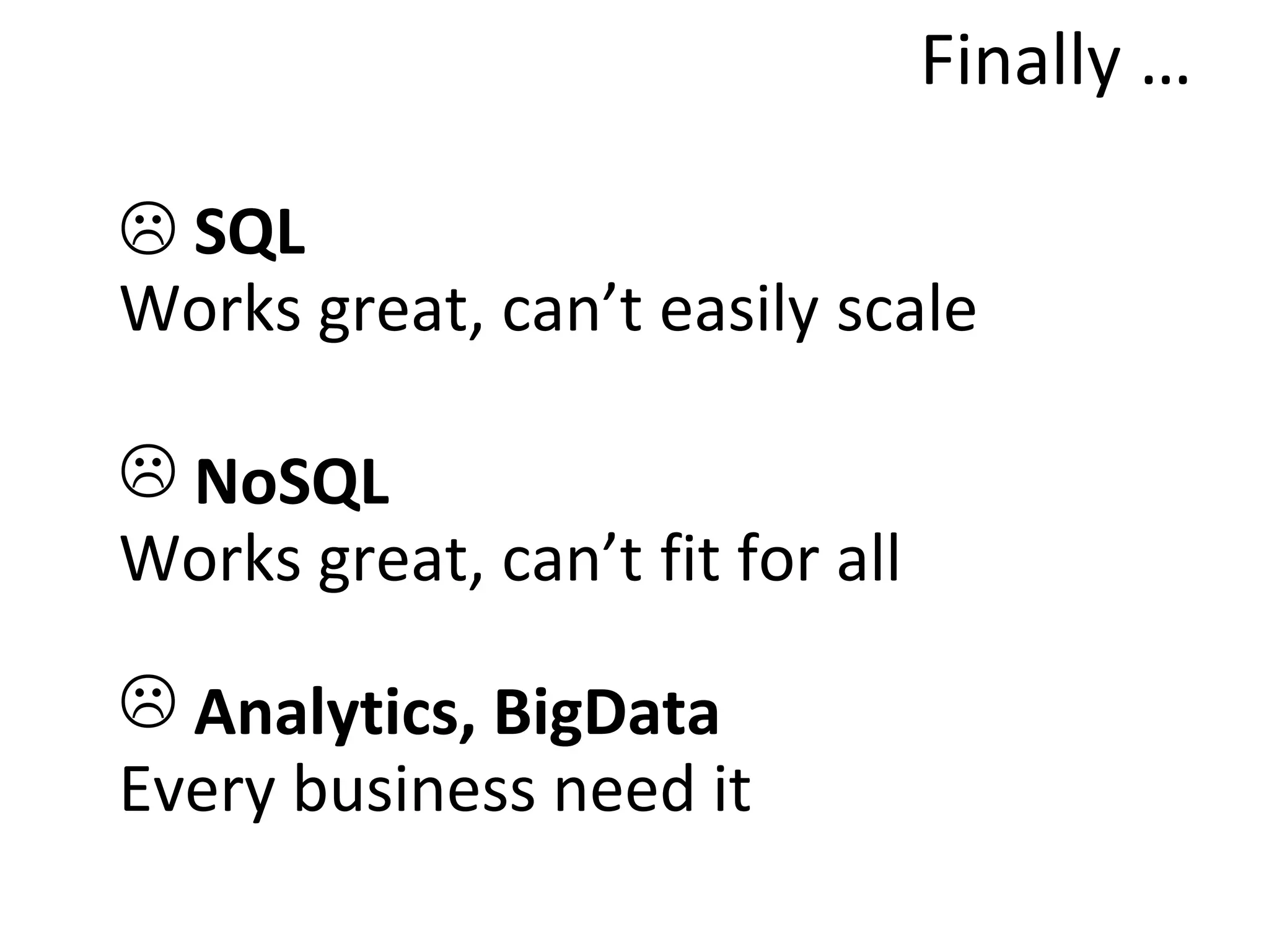 Finally …

 SQL
Works great, can’t easily scale

 NoSQL
Works great, can’t fit for all

 Analytics, BigData
Every business need it
 