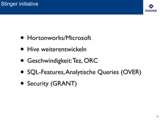 18
Stinger initiative
• Hortonworks/Microsoft	

• Hive weiterentwickeln	

• Geschwindigkeit:Tez, ORC	

• SQL-Features,Analytische Queries (OVER)	

• Security (GRANT)
 