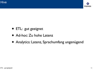 10
Hive
ETL: gut geeignet
• ETL: gut geeignet	

• Ad-hoc: Zu hohe Latenz	

• Analytics: Latenz, Sprachumfang ungenügend
 