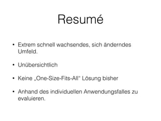 Resumé
• Extrem schnell wachsendes, sich änderndes
Umfeld.
• Unübersichtlich
• Keine „One-Size-Fits-All“ Lösung bisher
• Anhand des individuellen Anwendungsfalles zu
evaluieren.
 