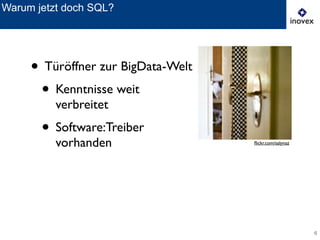 6
Warum jetzt doch SQL?
ﬂickr.com/salynaz
• Türöffner zur BigData-Welt	

• Kenntnisse weit
verbreitet	

• Software:Treiber
vorhanden ﬂickr.com/salynaz
 