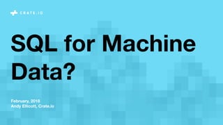 February, 2018
Andy Ellicott, Crate.io
SQL for Machine
Data?
 