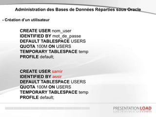 - Création d’un utilisateur
Administration des Bases de Données Réparties sous Oracle
CREATE USER nom_user
IDENTIFIED BY m...