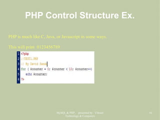 MySQL & PHP, presented by Vibrant
Technology & Computers
16
PHP Control Structure Ex.
PHP is much like C, Java, or Javascript in some ways.
This will print 0123456789
 