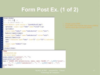 MySQL & PHP, presented by Vibrant
Technology & Computers
17
Form Post Ex. (1 of 2)
• Test.php is purely HTML.
• Form's POST action sends the object names to PHP file.
• PHP file extracts them with array $_POST[].
 