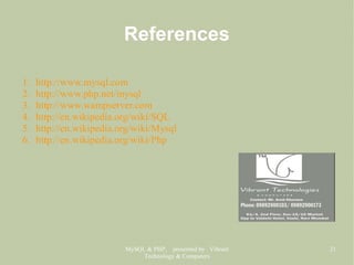 MySQL & PHP, presented by Vibrant
Technology & Computers
21
References
1. http://www.mysql.com
2. http://www.php.net/mysql
3. http://www.wampserver.com
4. http://en.wikipedia.org/wiki/SQL
5. http://en.wikipedia.org/wiki/Mysql
6. http://en.wikipedia.org/wiki/Php
 