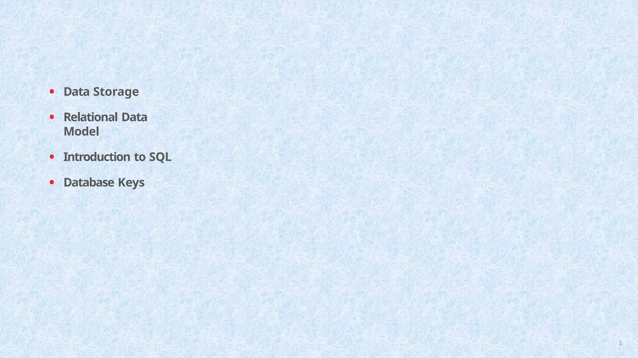 • Data Storage
• Relational Data
Model
• Introduction to SQL
• Database Keys
2
 