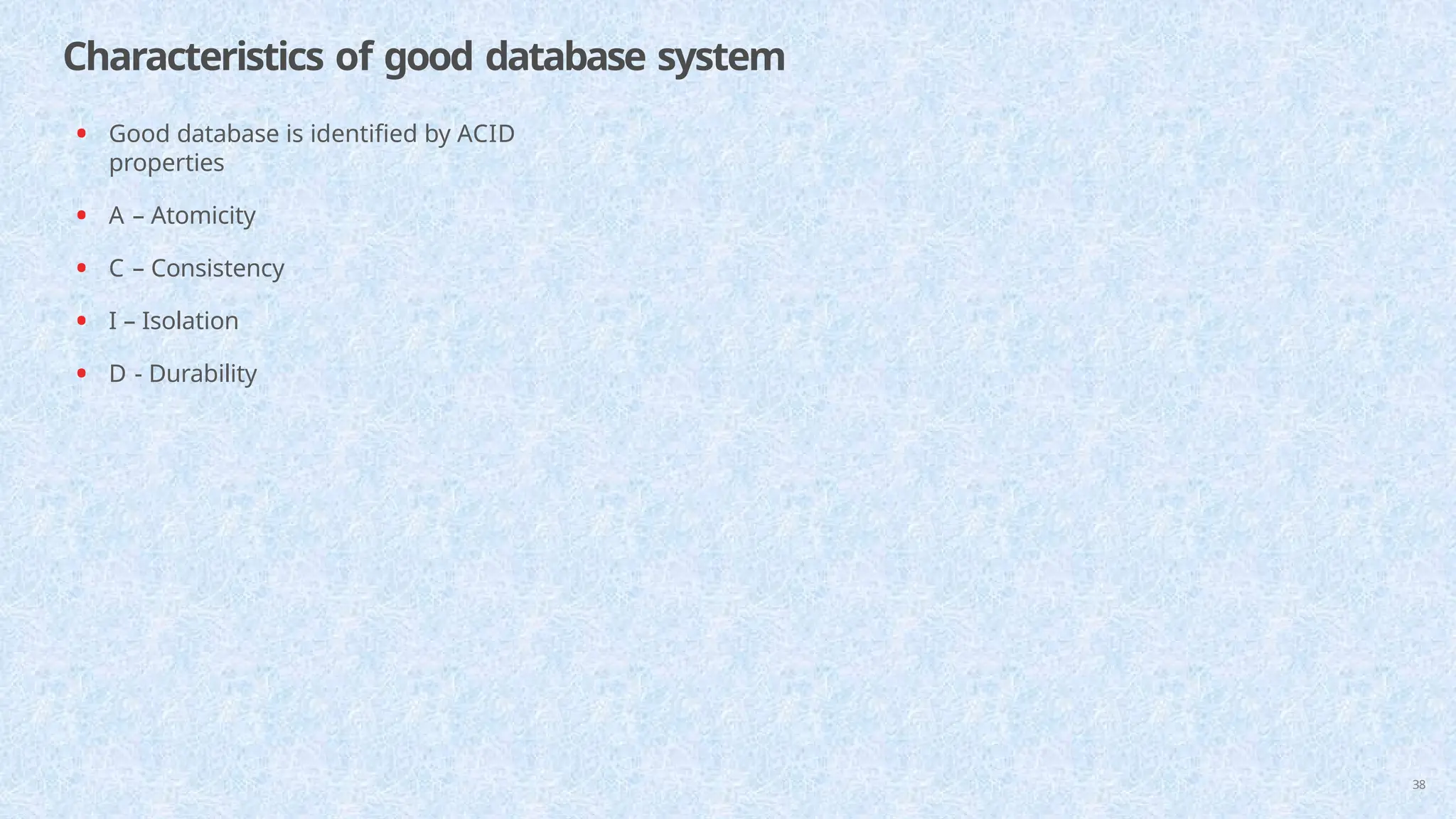 Characteristics of good database system
38
• Good database is identified by ACID
properties
• A – Atomicity
• C – Consistency
• I – Isolation
• D - Durability
 