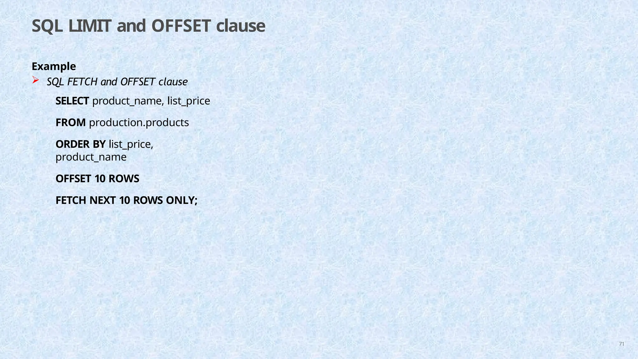 SQL LIMIT and OFFSET clause
71
Example
 SQL FETCH and OFFSET clause
SELECT product_name, list_price
FROM production.products
ORDER BY list_price,
product_name
OFFSET 10 ROWS
FETCH NEXT 10 ROWS ONLY;
 