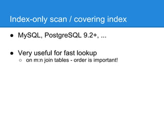 Index-only scan / covering index
● MySQL, PostgreSQL 9.2+, ...

● Very useful for fast lookup
   ○ on m:n join tables - order is important!
 