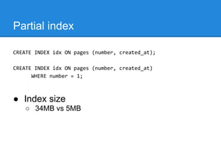 Partial index

CREATE INDEX idx ON pages (number, created_at);

CREATE INDEX idx ON pages (number, created_at)
      WHERE number = 1;



● Index size
   ○ 34MB vs 5MB
 