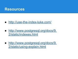Resources


● http://use-the-index-luke.com/

● http://www.postgresql.org/docs/9.
  2/static/indexes.html

● http://www.postgresql.org/docs/9.
  2/static/using-explain.html
 