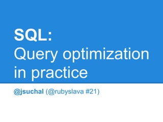 SQL:
Query optimization
in practice
@jsuchal (@rubyslava #21)
 