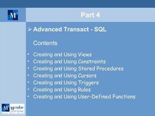 Part 4 Advanced Transact - SQL Contents Creating and Using  Views Creating and Using  Constraints Creating and Using  Stored Procedures Creating and Using  Cursors Creating and Using  Triggers Creating and Using  Rules Creating and Using  User-Defined Functions 