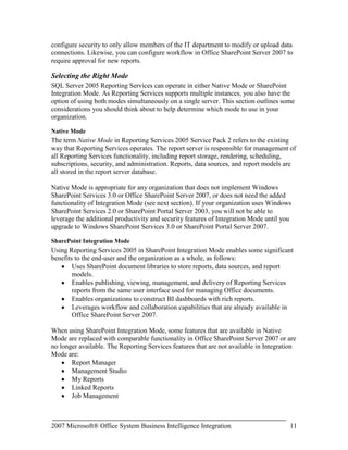 How effective are business processes, including sales cycles, fulfillment timeliness, customer satisfaction, and employee retention? There are two key parts in using technology to help businesses analyze their business data to answer the questions presented above – the BI platform and the end-user tools.<br />The BI Platform<br />The back-end BI platform performs complex calculations and analytics. SQL Server 2005 forms the core of the Microsoft Business Intelligence platform, enabling end-users to analyze their consolidated enterprise data through the 2007 Office system. SQL Server 2005 is a complete BI platform that includes these technologies:<br />SQL Server Relational Database – Technology that provides a robust, scalable, and enterprise-ready Data Warehouse platform. SQL Server 2005 has substantial enhancements in partitioning, manageability, and query optimizations to streamline data warehouse operations and increase performance. Additional information about data warehousing can be found at the Microsoft Web site at: http://www.microsoft.com/sql/solutions/dw/default.mspx.
