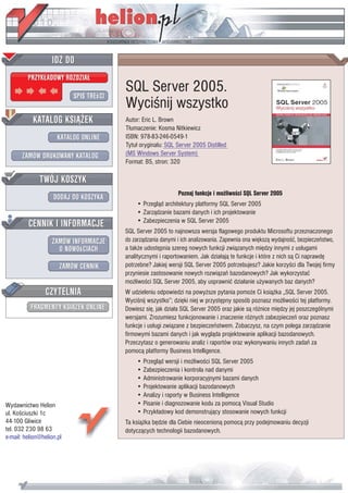 SQL Server 2005.
                           Wyciœnij wszystko
                           Autor: Eric L. Brown
                           T³umaczenie: Kosma Nitkiewicz
                           ISBN: 978-83-246-0549-1
                           Tytu³ orygina³u: SQL Server 2005 Distilled
                           (MS Windows Server System)
                           Format: B5, stron: 320



                                                 Poznaj funkcje i mo¿liwoœci SQL Server 2005
                               • Przegl¹d architektury platformy SQL Server 2005
                               • Zarz¹dzanie bazami danych i ich projektowanie
                               • Zabezpieczenia w SQL Server 2005
                           SQL Server 2005 to najnowsza wersja flagowego produktu Microsoftu przeznaczonego
                           do zarz¹dzania danymi i ich analizowania. Zapewnia ona wiêksz¹ wydajnoœæ, bezpieczeñstwo,
                           a tak¿e udostêpnia szereg nowych funkcji zwi¹zanych miêdzy innymi z us³ugami
                           analitycznymi i raportowaniem. Jak dzia³aj¹ te funkcje i które z nich s¹ Ci naprawdê
                           potrzebne? Jakiej wersji SQL Server 2005 potrzebujesz? Jakie korzyœci dla Twojej firmy
                           przyniesie zastosowanie nowych rozwi¹zañ bazodanowych? Jak wykorzystaæ
                           mo¿liwoœci SQL Server 2005, aby usprawniæ dzia³anie u¿ywanych baz danych?
                           W udzieleniu odpowiedzi na powy¿sze pytania pomo¿e Ci ksi¹¿ka „SQL Server 2005.
                           Wyciœnij wszystko”; dziêki niej w przystêpny sposób poznasz mo¿liwoœci tej platformy.
                           Dowiesz siê, jak dzia³a SQL Server 2005 oraz jakie s¹ ró¿nice miêdzy jej poszczególnymi
                           wersjami. Zrozumiesz funkcjonowanie i znaczenie ró¿nych zabezpieczeñ oraz poznasz
                           funkcje i us³ugi zwi¹zane z bezpieczeñstwem. Zobaczysz, na czym polega zarz¹dzanie
                           firmowymi bazami danych i jak wygl¹da projektowanie aplikacji bazodanowych.
                           Przeczytasz o generowaniu analiz i raportów oraz wykonywaniu innych zadañ za
                           pomoc¹ platformy Business Intelligence.
                               • Przegl¹d wersji i mo¿liwoœci SQL Server 2005
                               • Zabezpieczenia i kontrola nad danymi
                               • Administrowanie korporacyjnymi bazami danych
                               • Projektowanie aplikacji bazodanowych
                               • Analizy i raporty w Business Intelligence
Wydawnictwo Helion             • Pisanie i diagnozowanie kodu za pomoc¹ Visual Studio
ul. Koœciuszki 1c              • Przyk³adowy kod demonstruj¹cy stosowanie nowych funkcji
44-100 Gliwice             Ta ksi¹¿ka bêdzie dla Ciebie nieocenion¹ pomoc¹ przy podejmowaniu decyzji
tel. 032 230 98 63         dotycz¹cych technologii bazodanowych.
e-mail: helion@helion.pl
 