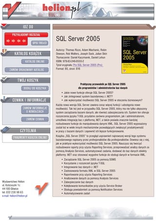 SQL Server 2005
                           Autorzy: Thomas Rizzo, Adam Machanic, Robin
                           Dewson, Rob Walters, Joseph Sack, Julian Skin
                           T³umaczenie: Daniel Kaczmarek, Daniel Lehun
                           ISBN: 978-83-246-0555-2
                           Tytu³ orygina³u: Pro SQL Server 2005 (Pro)
                           Format: B5, stron: 816



                                                 Praktyczny przewodnik po SQL Server 2005
                                               dla programistów i administratorów baz danych
                               • Jakie nowe funkcje oferuje SQL Server 2005?
                               • Jak zintegrowaæ system bazodanowy z .NET?
                               • Jak wykorzystaæ mo¿liwoœci SQL Server 2005 w otoczeniu biznesowym?
                           Ka¿da nowa wersja SQL Server zawiera coraz wiêcej funkcji i udostêpnia nowe
                           mo¿liwoœci. Tak te¿ jest w przypadku SQL Server 2005, który ma nie tylko ulepszony
                           system zarz¹dzania bazami danych, ale równie¿ zabezpieczania ich. System ten oferuje
                           rozszerzenia jêzyka T-SQL przydatne zarówno programistom, jak i administratorom,
                           umo¿liwia integracjê baz z platform¹ .NET, a tak¿e posiada znacznie bardziej
                           rozbudowane funkcje do manipulowania danymi XML. SQL Server 2005 wyposa¿ony
                           zosta³ te¿ w wiele innych mechanizmów pozwalaj¹cych zwiêkszyæ produktywnoœæ
                           w pracy z bazami danych i zapewniæ ich lepsze funkcjonowanie.
                           Ksi¹¿ka „SQL Server 2005” to przegl¹d usprawnieñ najnowszej wersji tego systemu
                           bazodanowego napisany przez profesjonalistów dla profesjonalistów. Dowiesz siê z niej,
                           jak w praktyce wykorzystaæ mo¿liwoœci SQL Server 2005. Nauczysz siê tworzyæ
                           rozbudowane raporty przy u¿yciu Raporting Services, przeprowadzaæ analizy danych za
                           pomoc¹ Analysis Services, automatyzowaæ zadania, dodawaæ do baz danych obiekty
                           platformy .NET oraz stosowaæ wygodne funkcje do obs³ugi danych w formacie XML.
                               • Zarz¹dzanie SQL Server 2005 za pomoc¹ SSMS
                               • Korzystanie z rozszerzeñ jêzyka T-SQL
                               • Integrowanie baz danych z .NET
                               • Zastosowania formatu XML w SQL Server 2005
                               • Raportowanie przy u¿yciu Raporting Services
                               • Analizowanie danych za pomoc¹ Analysis Services
Wydawnictwo Helion             • Zabezpieczanie baz danych
ul. Koœciuszki 1c              • Kolejkowanie komunikatów przy u¿yciu Service Broker
44-100 Gliwice                 • Obs³uga powiadomieñ za pomoc¹ Notification Services
tel. 032 230 98 63             • Automatyzowanie zadañ
e-mail: helion@helion.pl
 