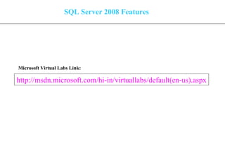 SQL Server 2008 Features http://msdn.microsoft.com/hi-in/virtuallabs/default(en-us).aspx Microsoft Virtual Labs Link: 