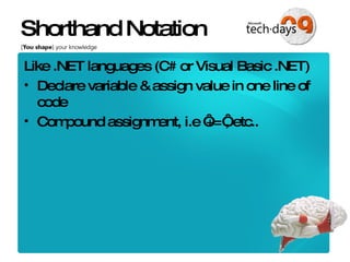 Shorthand Notation Like .NET languages (C# or Visual Basic .NET) Declare variable & assign value in one line of code Compound assignment, i.e ‘+=‘, etc.. 