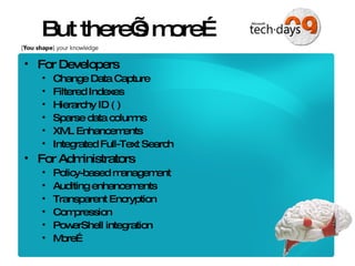 But there’s more… For Developers Change Data Capture Filtered Indexes Hierarchy ID ( ) Sparse data columns XML Enhancements Integrated Full-Text Search For Administrators Policy-based management Auditing enhancements Transparent Encryption Compression PowerShell integration More… 