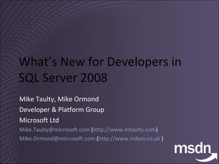 What’s New for Developers in SQL Server 2008 Mike Taulty, Mike Ormond Developer & Platform Group Microsoft Ltd [email_address]  ( http://www.mtaulty.com ) [email_address]  ( http://www.mikeo.co.uk  ) 
