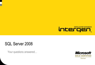 SQL Server 2008
 Your questions answered…
 