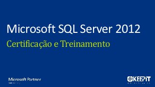 Microsoft SQL Server 2012
Certificação e Treinamento
 