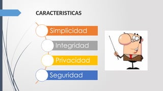 CARACTERISTICAS
Simplicidad
Integridad
Privacidad
Seguridad
 
