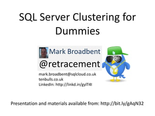 SQL Server Clustering for
          Dummies
                  Mark Broadbent
             @retracement
             mark.broadbent@sqlcloud.co.uk
             tenbulls.co.uk
             LinkedIn: http://linkd.in/gylT4I



Presentation and materials available from: http://bit.ly/gAqN32
 