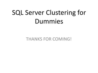SQL Server Clustering for
       Dummies

    THANKS FOR COMING!
 