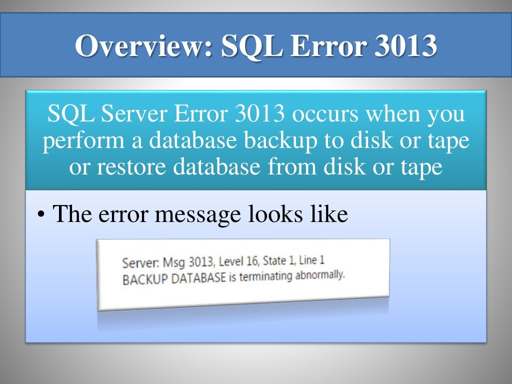 Overview: SQL Error 3013 SQL Server Error 3013 occurs when you perform a database backup to disk or tape or restore database from disk or tape • The error message looks like 