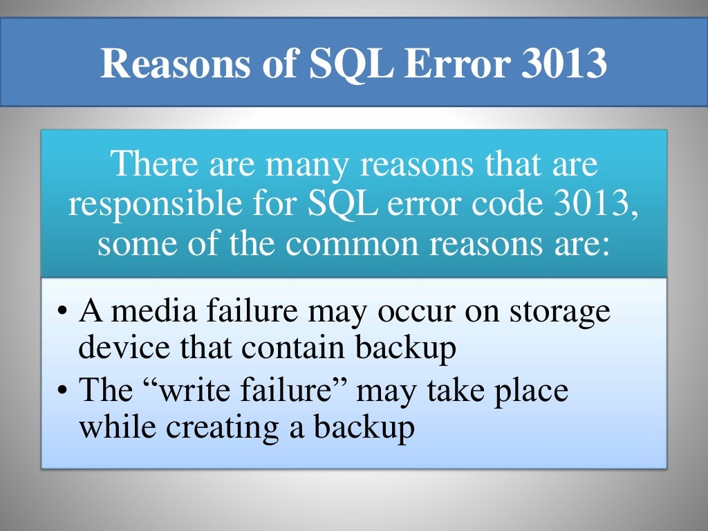 Reasons of SQL Error 3013 There are many reasons that are responsible for SQL error code 3013, some of the common reasons are: • A media failure may occur on storage device that contain backup • The “write failure” may take place while creating a backup 