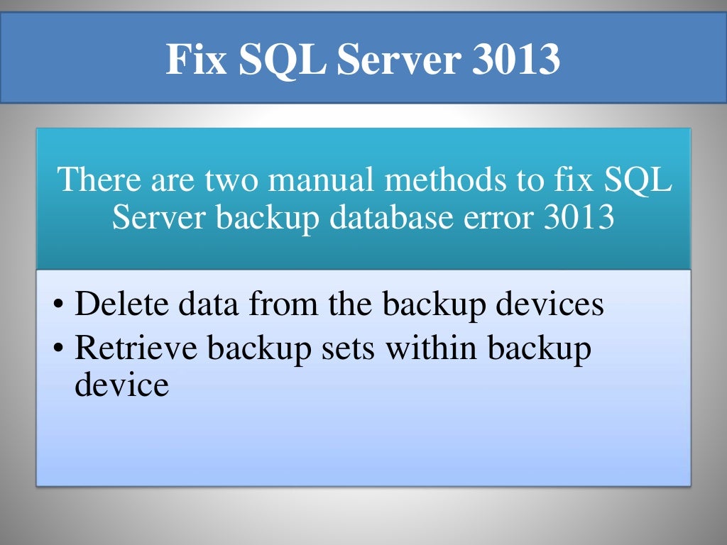 Fix SQL Server 3013 There are two manual methods to fix SQL Server backup database error 3013 • Delete data from the backup devices • Retrieve backup sets within backup device 