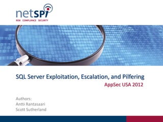 SQL Server Exploitation, Escalation, and Pilfering
                                  AppSec USA 2012

Authors:
Antti Rantasaari
Scott Sutherland
 